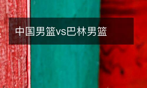 中國男籃vs巴林男籃