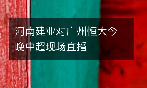 河南建業對廣州恒大今晚中超現場直播