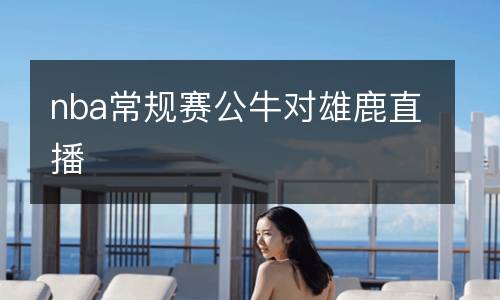 nba常規(guī)賽公牛對(duì)雄鹿直播