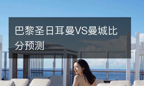 巴黎圣日耳曼VS曼城比分預測