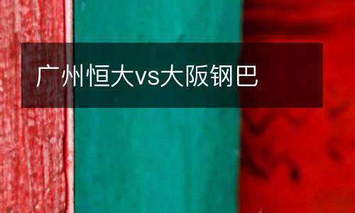 廣州恒大vs大阪鋼巴