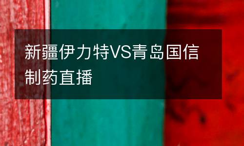 新疆伊力特VS青島國(guó)信制藥直播