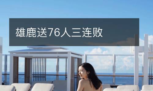 雄鹿送76人三連敗