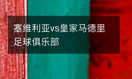 塞維利亞vs皇家馬德里足球俱樂部