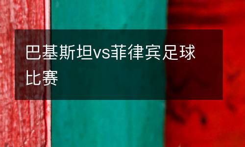 巴基斯坦vs菲律賓足球比賽