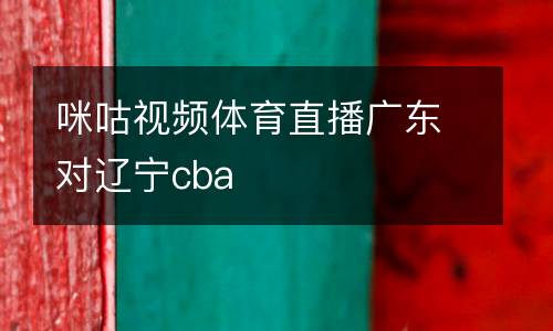 咪咕視頻體育直播廣東對遼寧cba