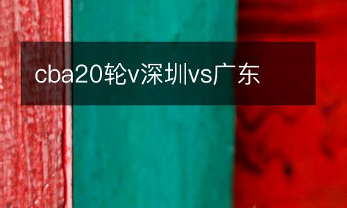 cba20輪v深圳vs廣東