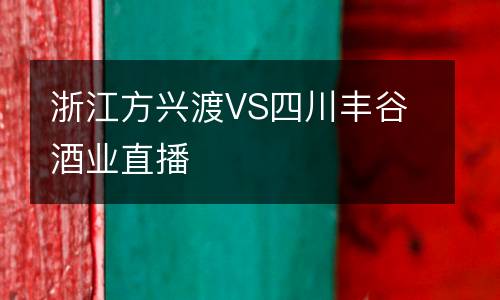 浙江方興渡VS四川豐谷酒業(yè)直播
