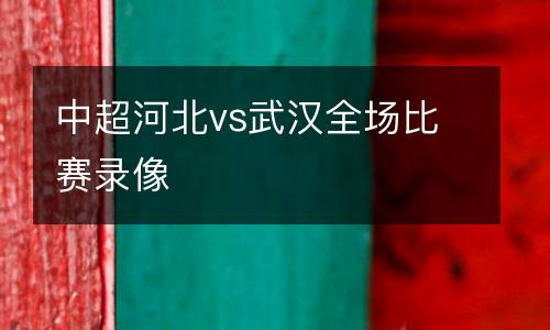中超河北vs武漢全場(chǎng)比賽錄像