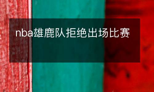 nba雄鹿隊(duì)拒絕出場(chǎng)比賽