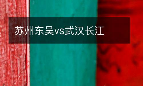 蘇州東吳vs武漢長江