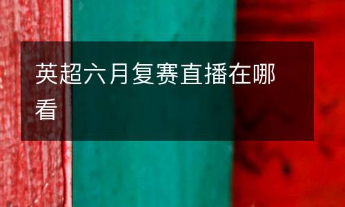 英超六月復(fù)賽直播在哪看